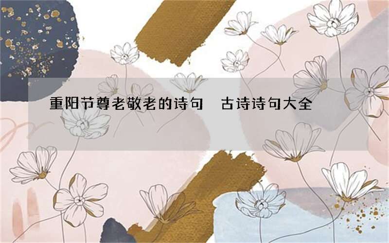 重阳节尊老敬老的诗句 古诗诗句大全